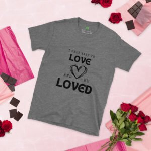 I Only Want to Love and Be Loved Super Soft Tee